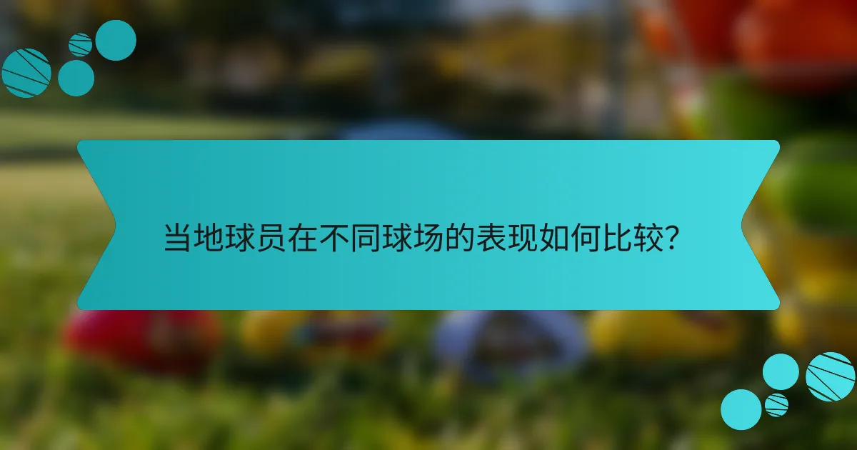 当地球员在不同球场的表现如何比较？