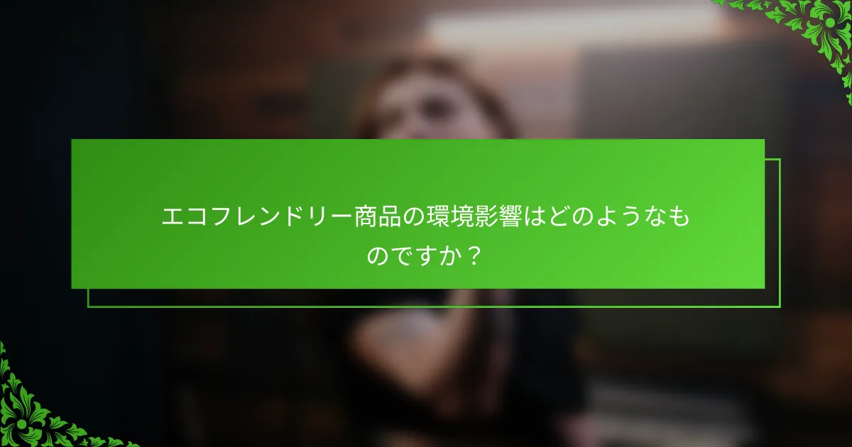 エコフレンドリー商品の環境影響はどのようなものですか？