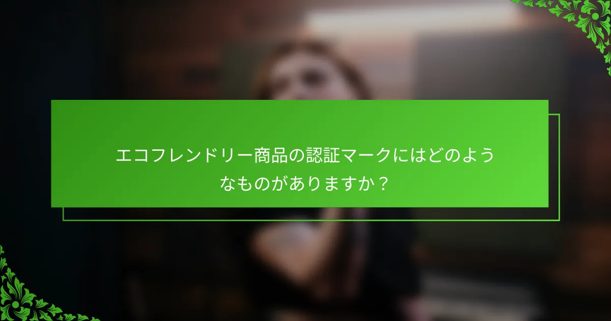 エコフレンドリー商品の認証マークにはどのようなものがありますか？