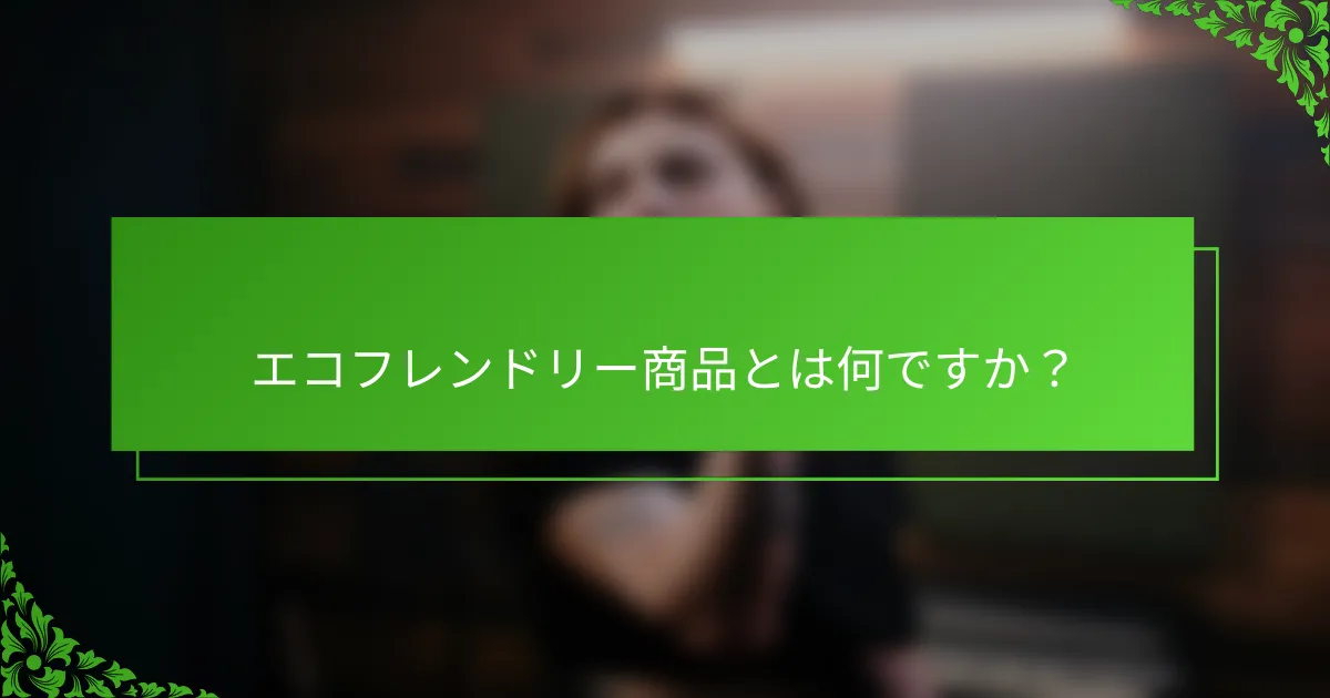 エコフレンドリー商品とは何ですか？