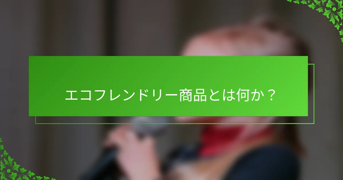 エコフレンドリー商品とは何か?