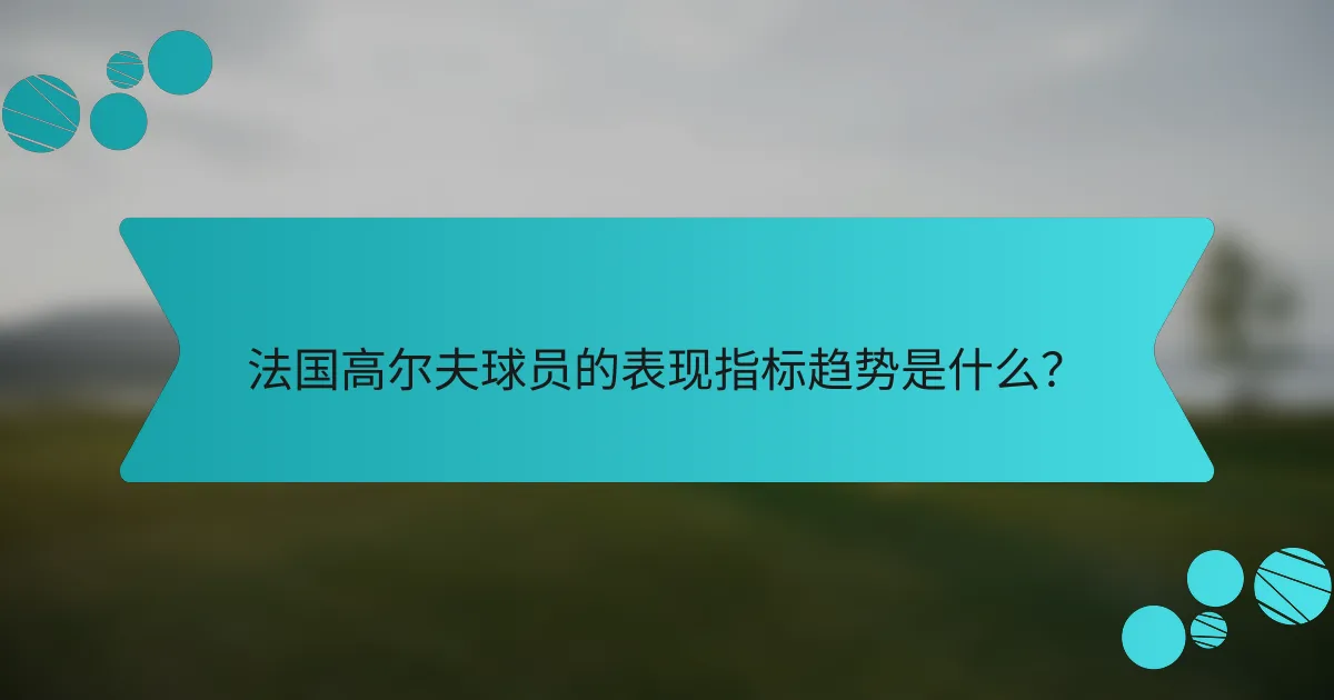 法国高尔夫球员的表现指标趋势是什么?