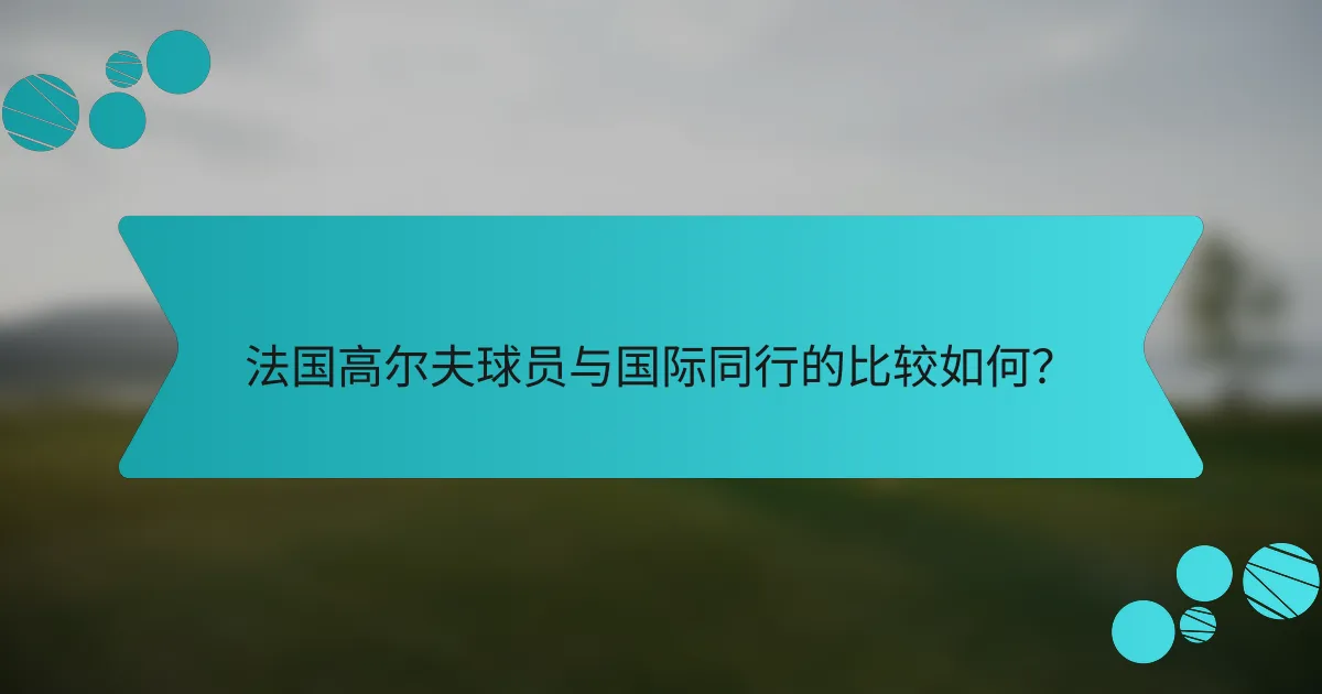 法国高尔夫球员与国际同行的比较如何?