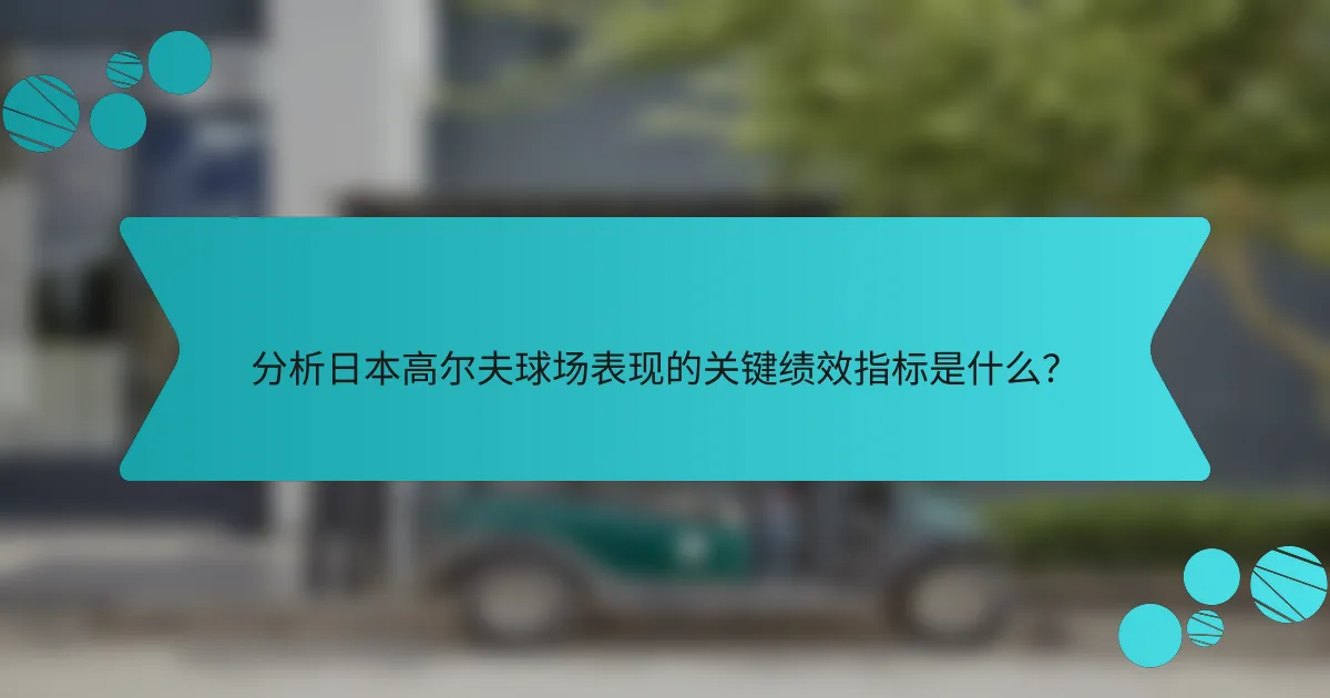 分析日本高尔夫球场表现的关键绩效指标是什么?