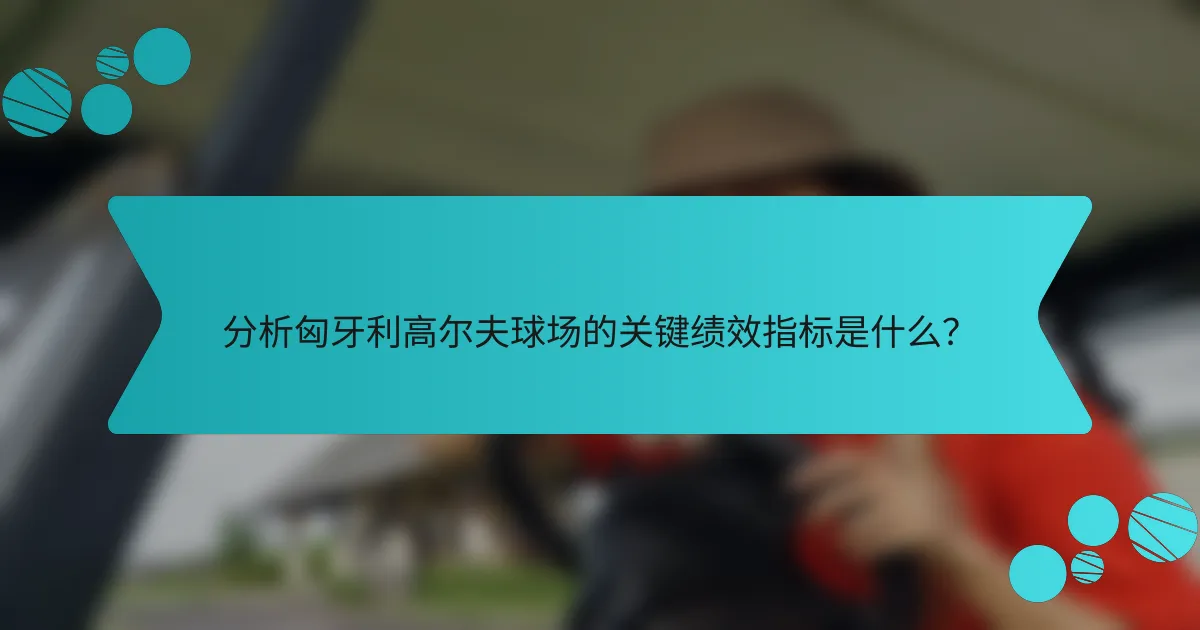 分析匈牙利高尔夫球场的关键绩效指标是什么？