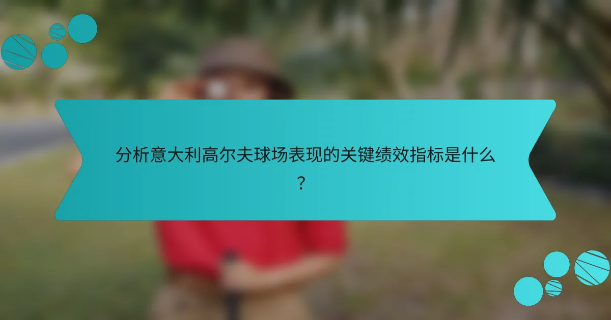 分析意大利高尔夫球场表现的关键绩效指标是什么?