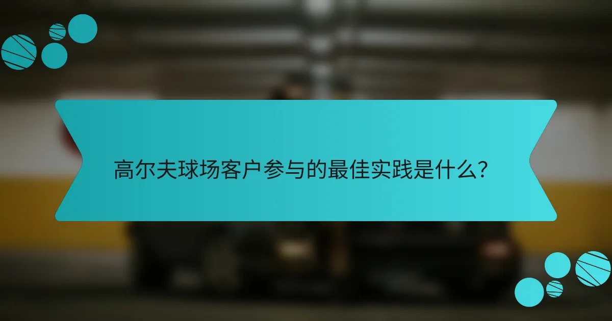 高尔夫球场客户参与的最佳实践是什么？