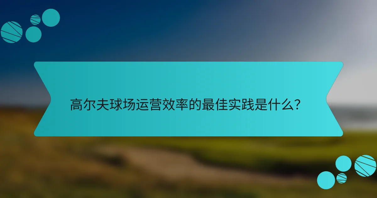 高尔夫球场运营效率的最佳实践是什么?