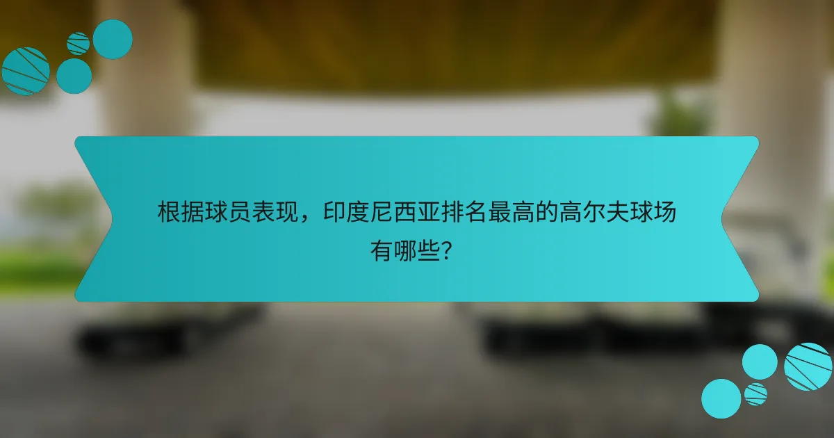 根据球员表现,印度尼西亚排名最高的高尔夫球场有哪些?