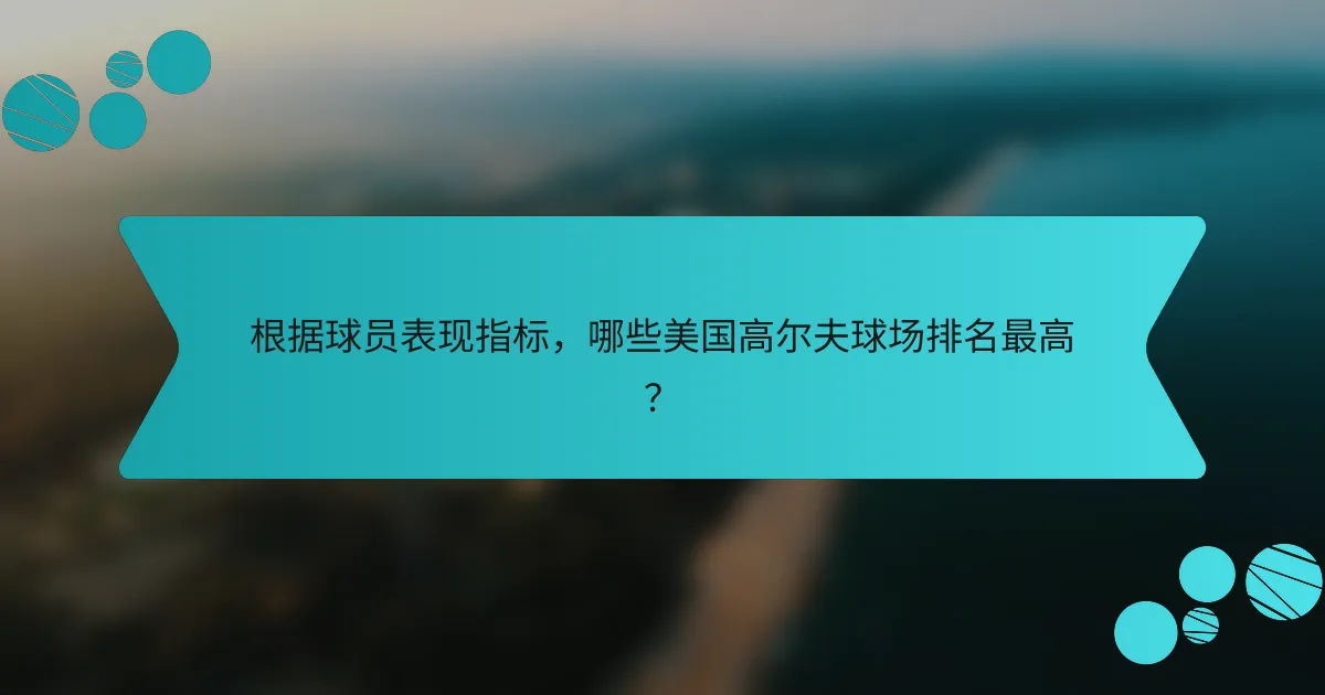 根据球员表现指标，哪些美国高尔夫球场排名最高？