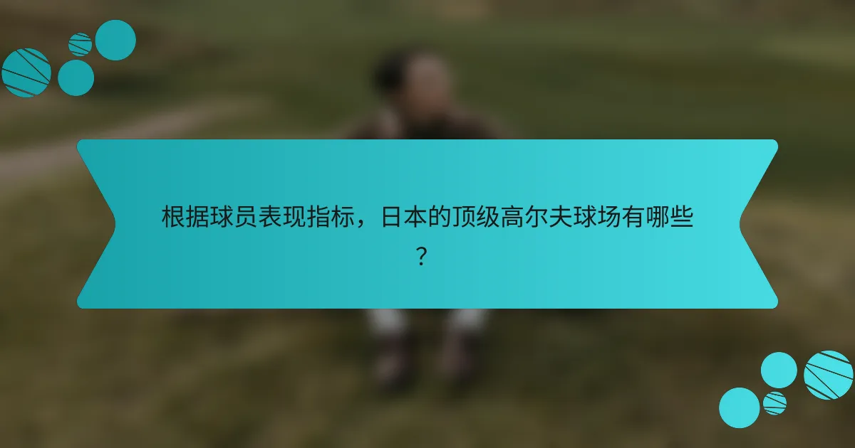 根据球员表现指标，日本的顶级高尔夫球场有哪些？