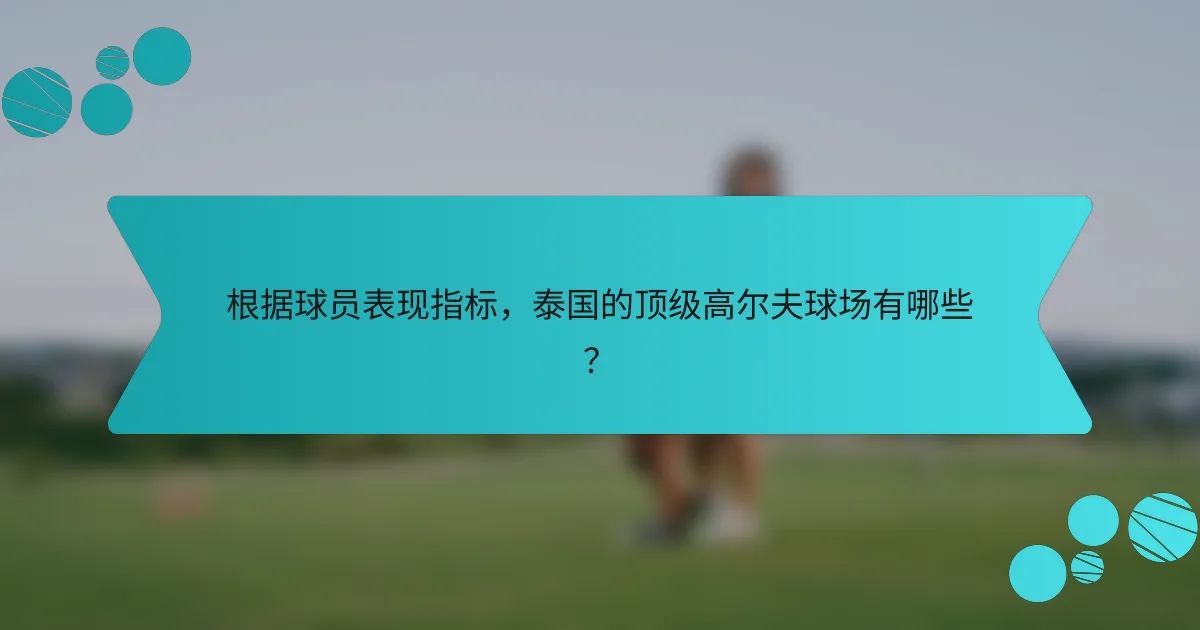 根据球员表现指标,泰国的顶级高尔夫球场有哪些?