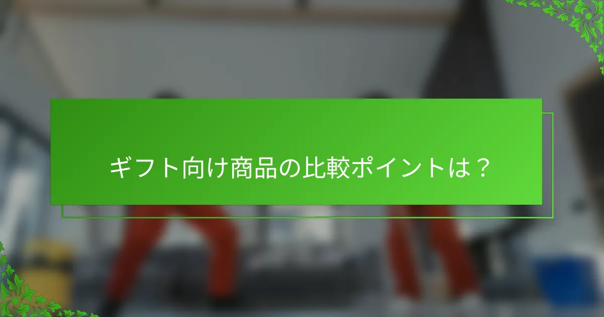 ギフト向け商品の比較ポイントは？