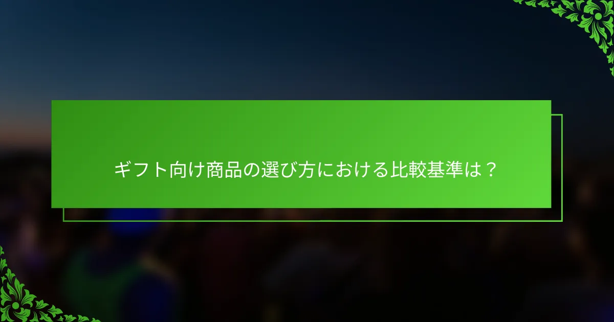 ギフト向け商品の選び方における比較基準は？