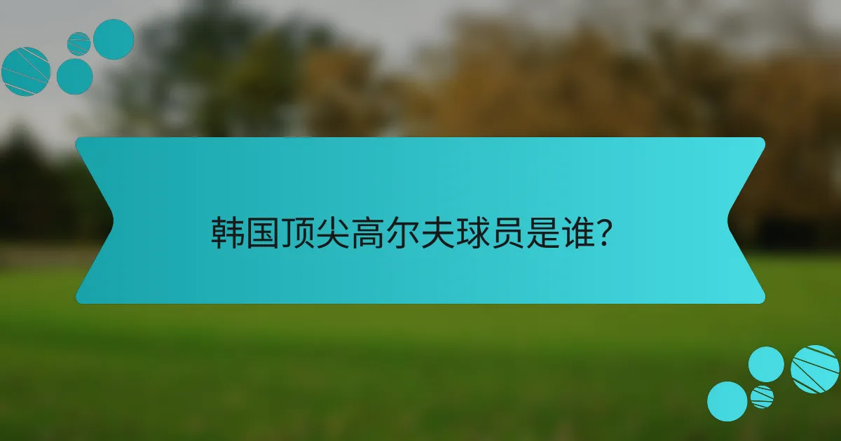 韩国顶尖高尔夫球员是谁？