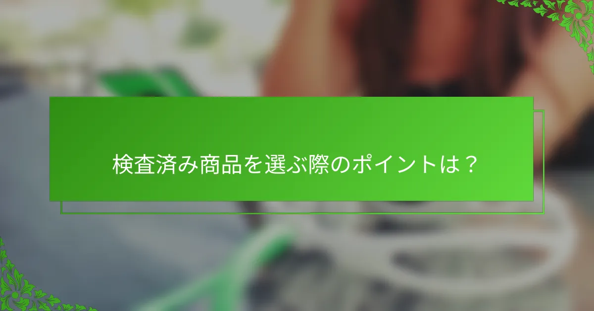 検査済み商品を選ぶ際のポイントは？