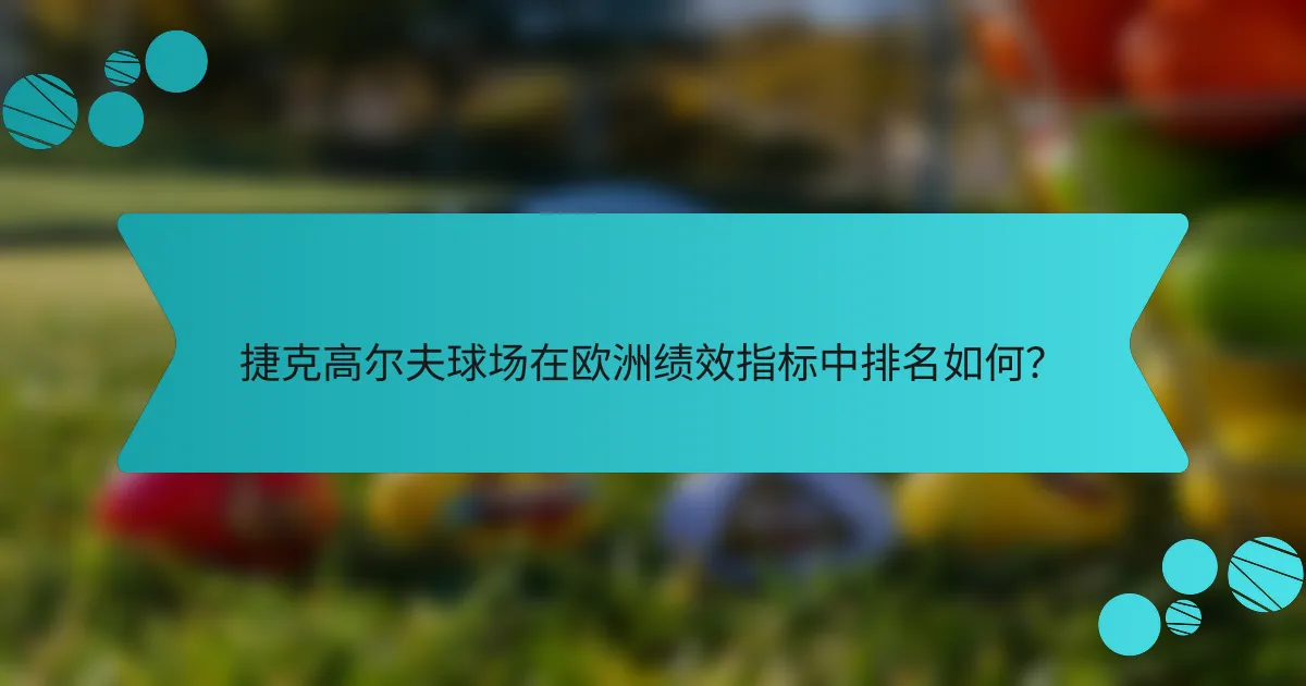 捷克高尔夫球场在欧洲绩效指标中排名如何？