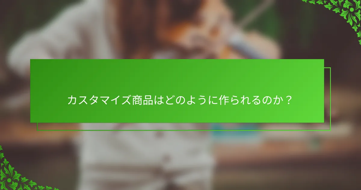 カスタマイズ商品はどのように作られるのか？