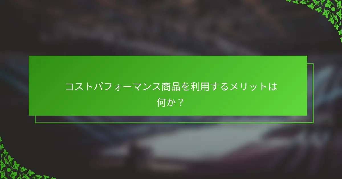 コストパフォーマンス商品を利用するメリットは何か？