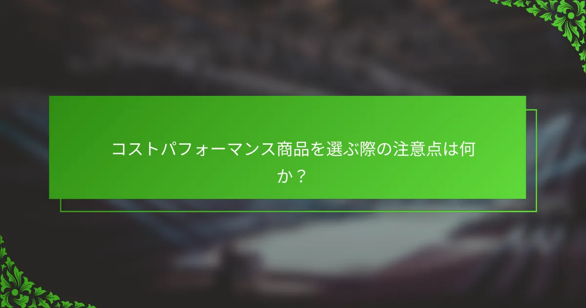 コストパフォーマンス商品を選ぶ際の注意点は何か？