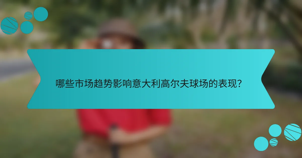 哪些市场趋势影响意大利高尔夫球场的表现?