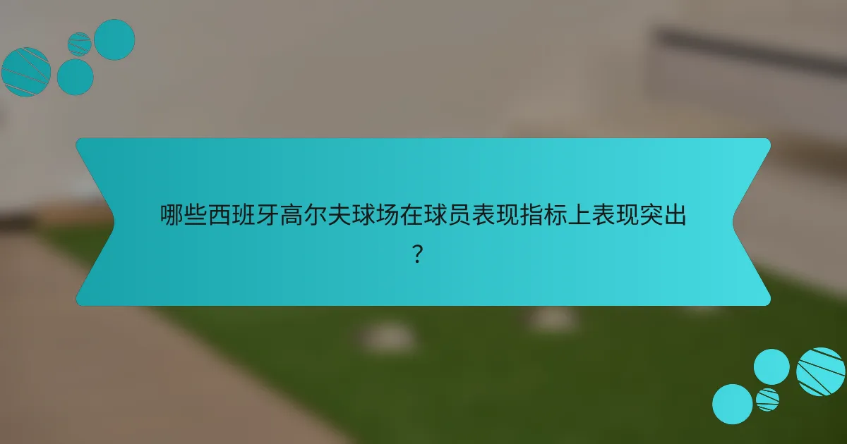 哪些西班牙高尔夫球场在球员表现指标上表现突出？