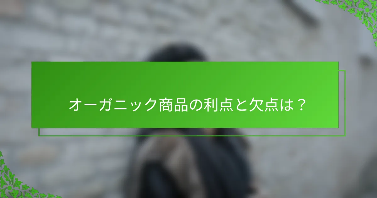 オーガニック商品の利点と欠点は？