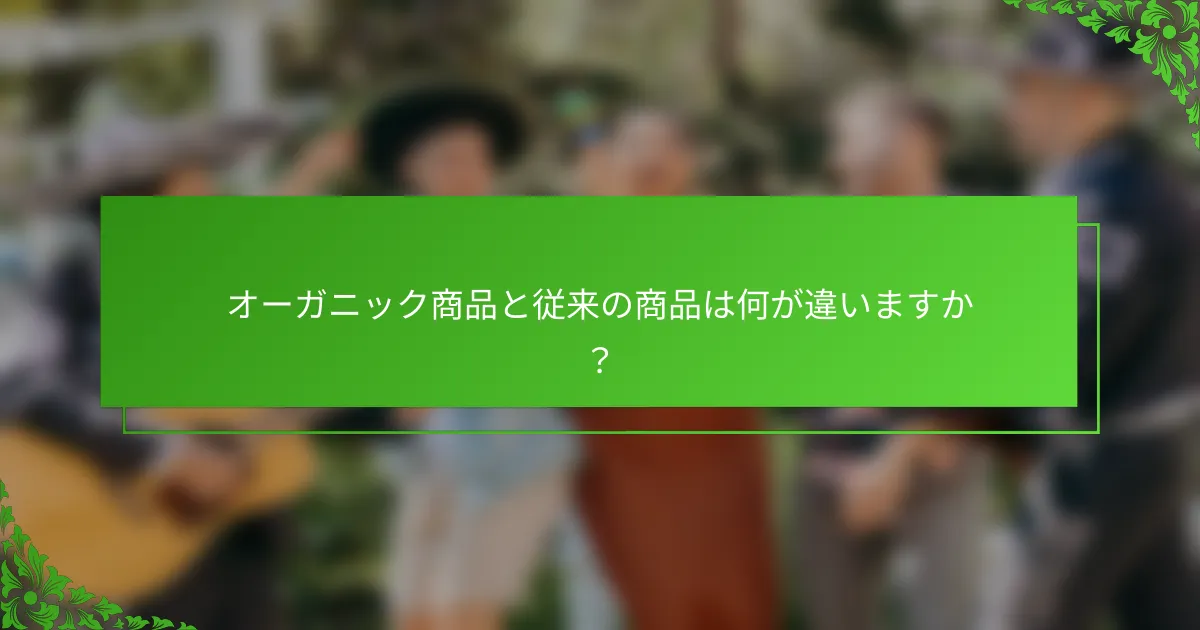 オーガニック商品と従来の商品は何が違いますか？
