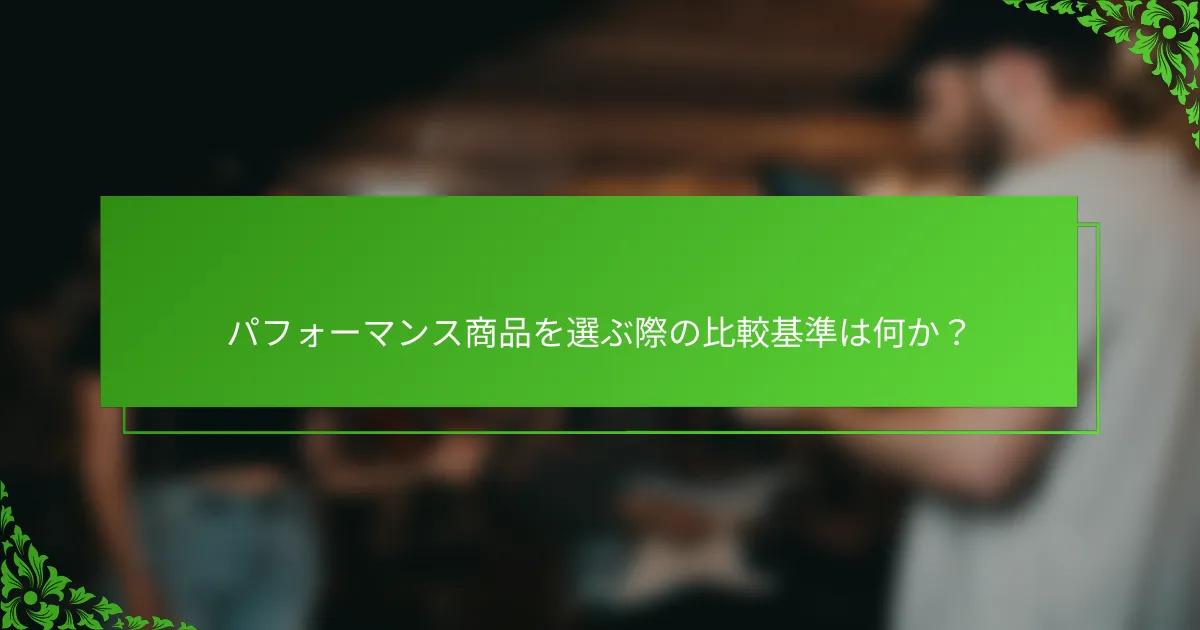 パフォーマンス商品を選ぶ際の比較基準は何か？