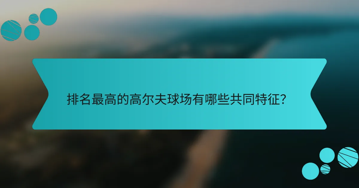 排名最高的高尔夫球场有哪些共同特征？