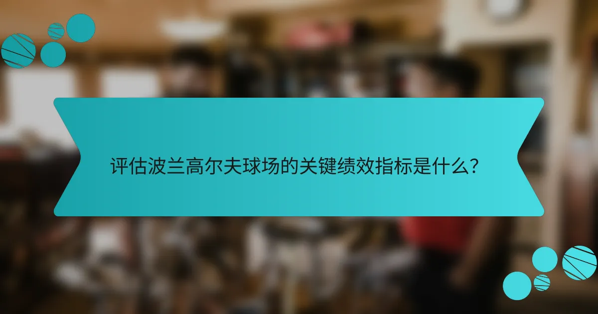 评估波兰高尔夫球场的关键绩效指标是什么?