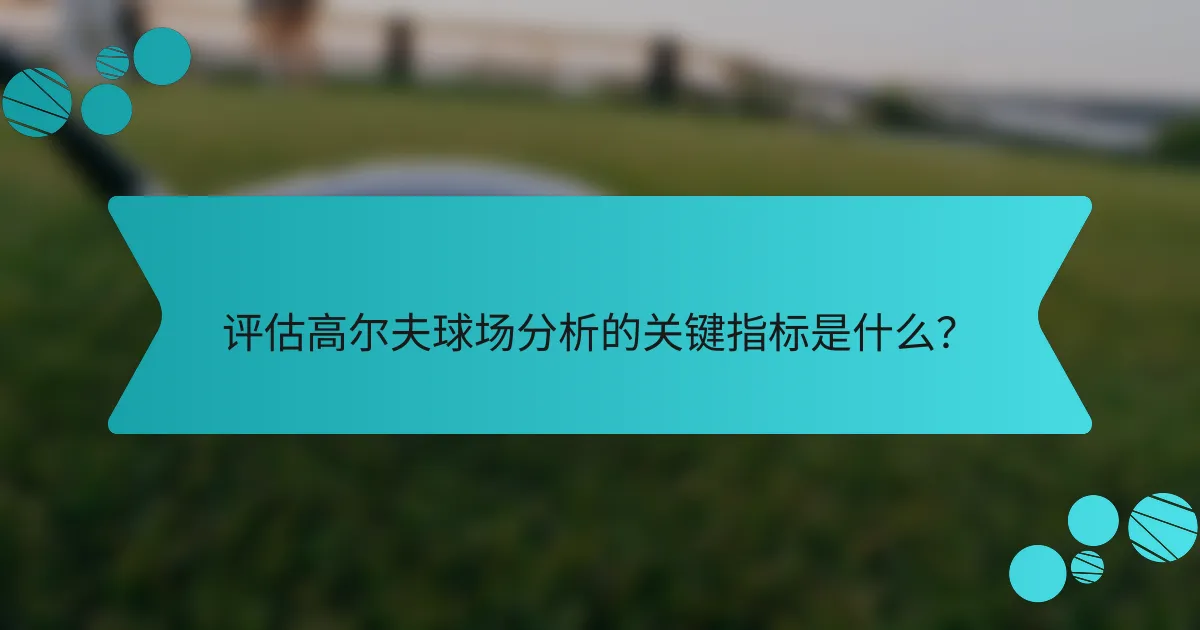 评估高尔夫球场分析的关键指标是什么?