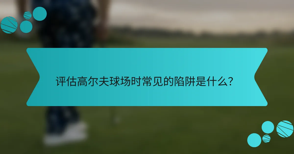 评估高尔夫球场时常见的陷阱是什么?