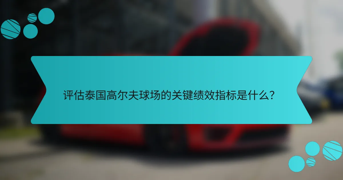 评估泰国高尔夫球场的关键绩效指标是什么?