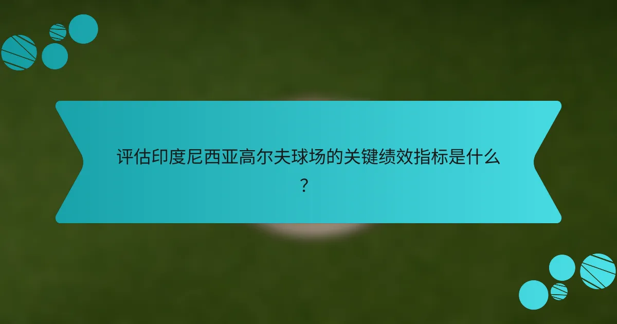 评估印度尼西亚高尔夫球场的关键绩效指标是什么？
