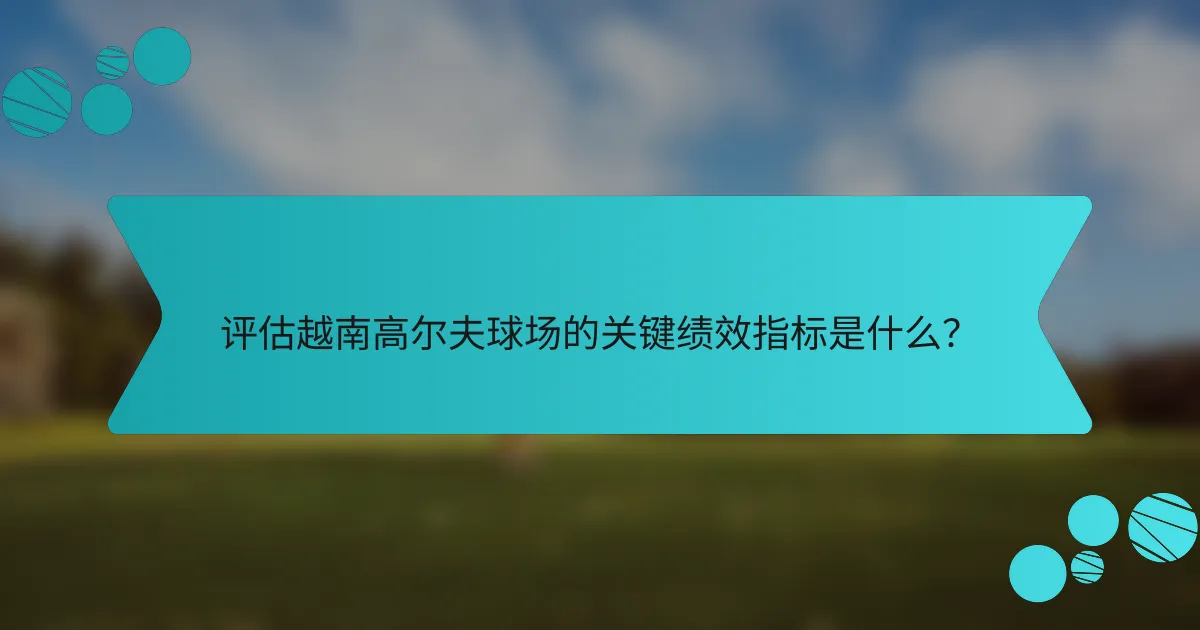 评估越南高尔夫球场的关键绩效指标是什么?