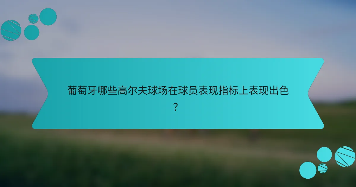 葡萄牙哪些高尔夫球场在球员表现指标上表现出色？