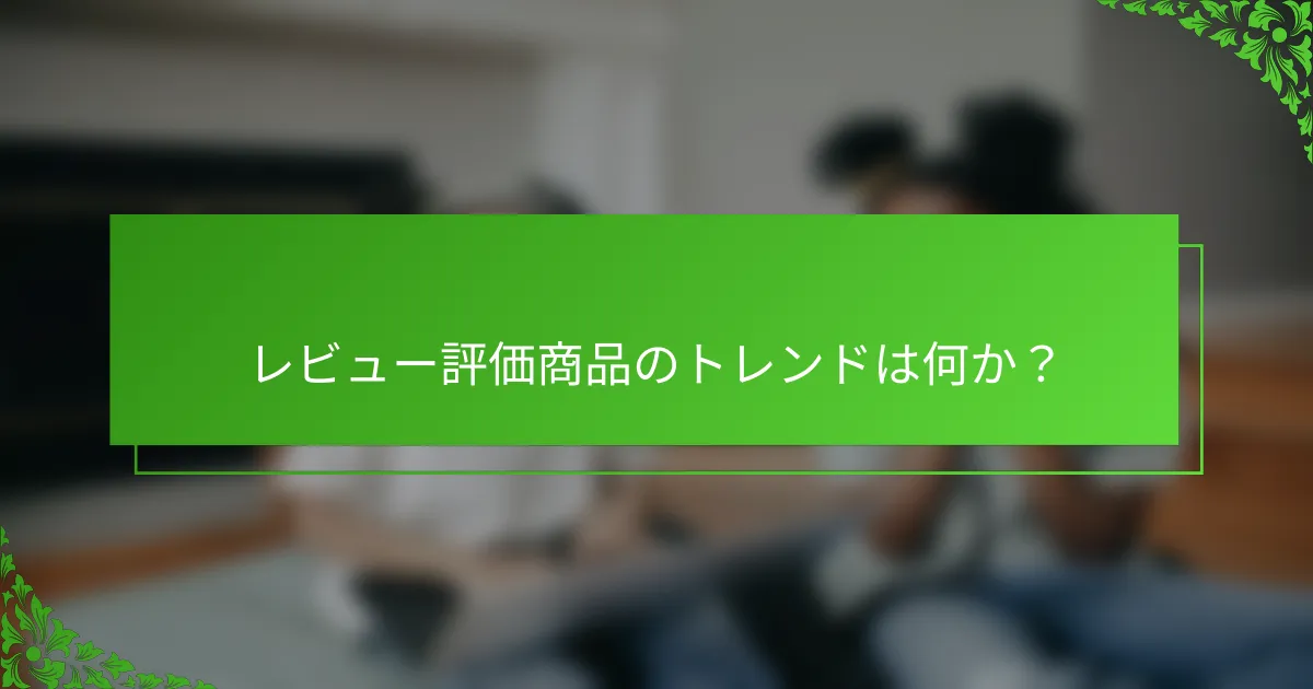 レビュー評価商品のトレンドは何か？