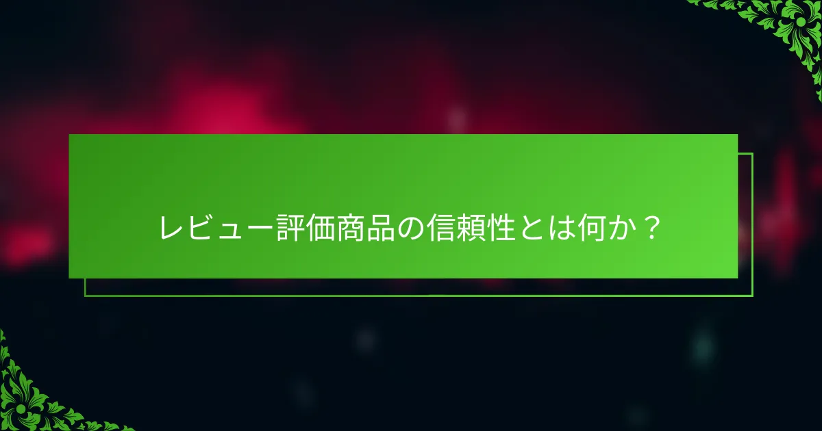 レビュー評価商品の信頼性とは何か？