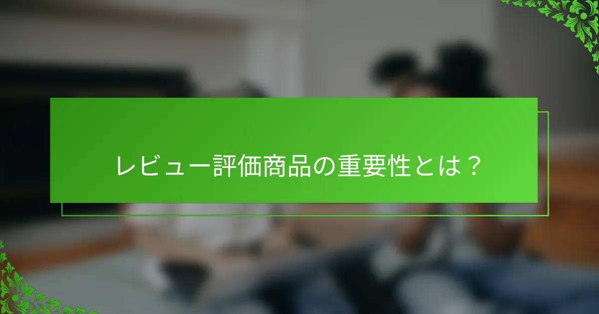 レビュー評価商品の重要性とは？