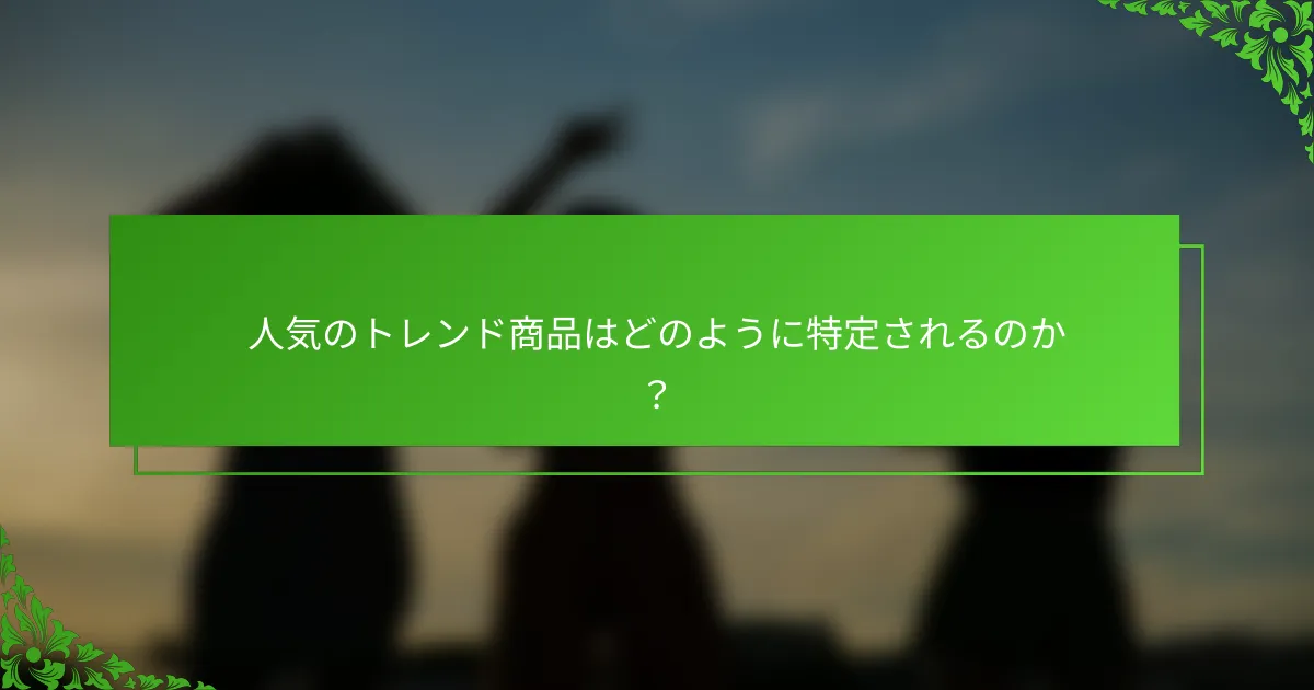 人気のトレンド商品はどのように特定されるのか？