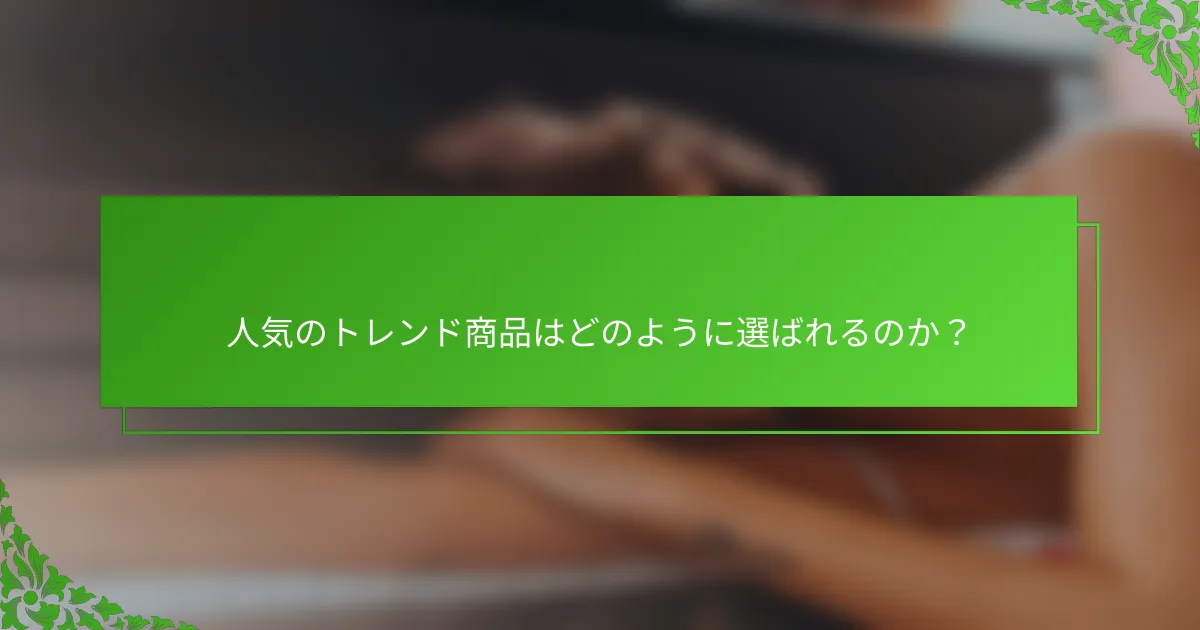 人気のトレンド商品はどのように選ばれるのか？