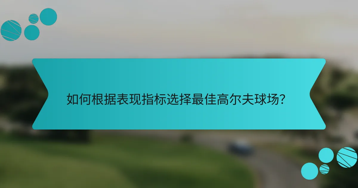 如何根据表现指标选择最佳高尔夫球场？
