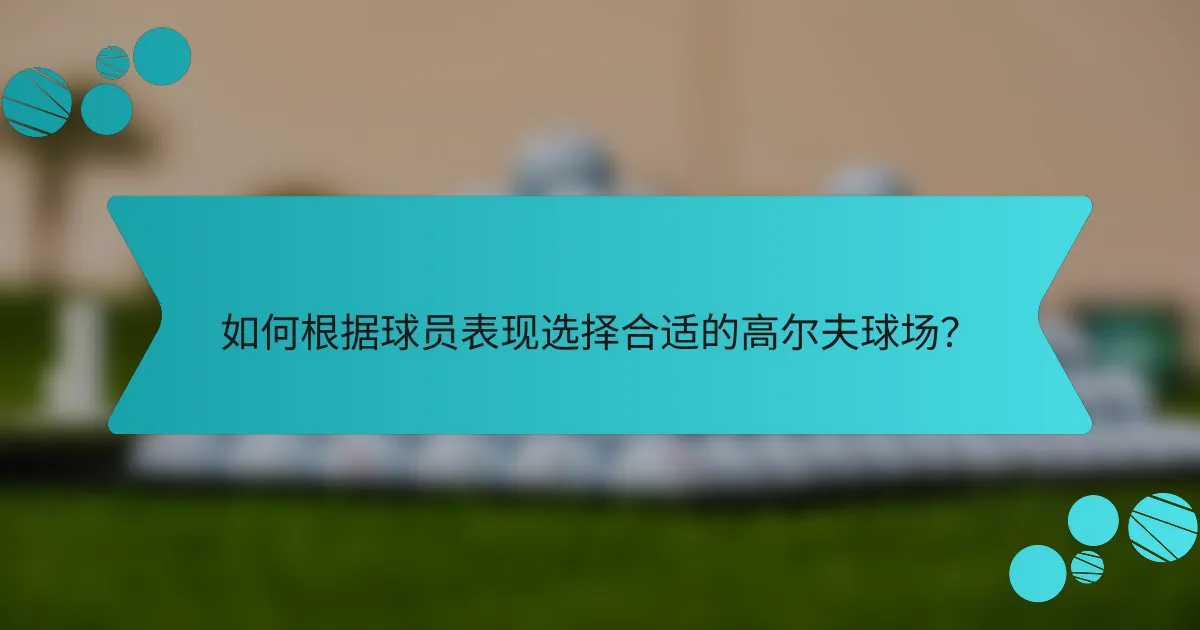 如何根据球员表现选择合适的高尔夫球场?