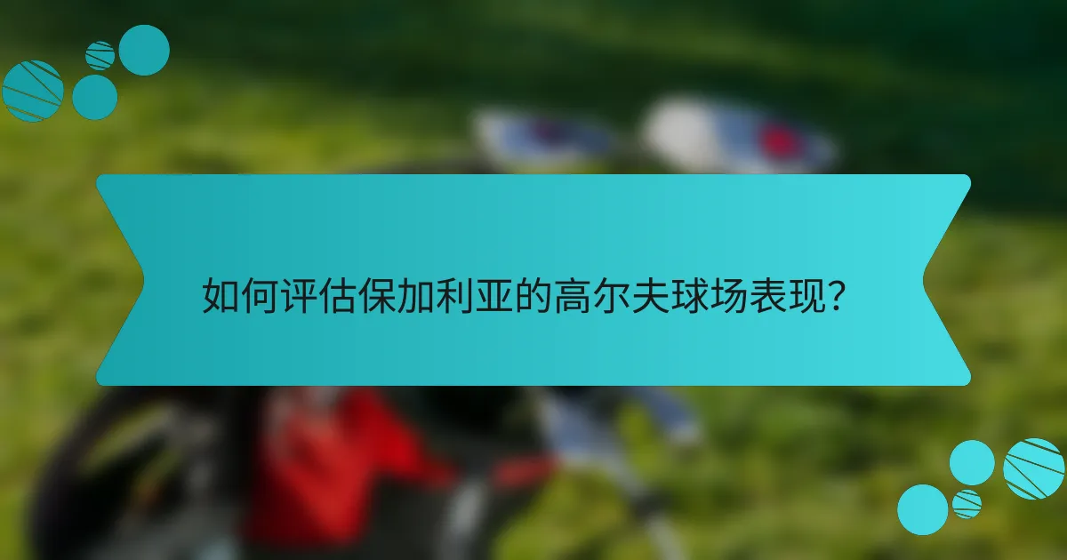 如何评估保加利亚的高尔夫球场表现？