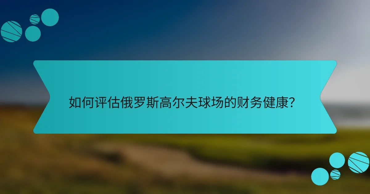 如何评估俄罗斯高尔夫球场的财务健康?