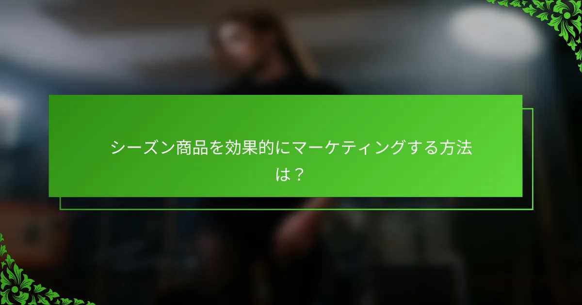 シーズン商品を効果的にマーケティングする方法は？