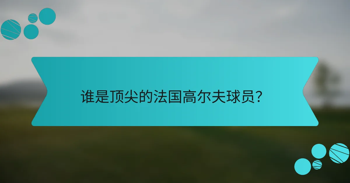 谁是顶尖的法国高尔夫球员?