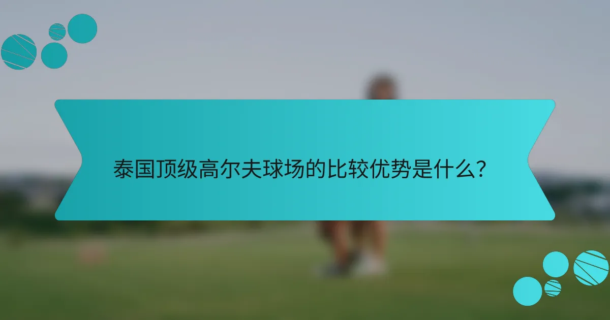 泰国顶级高尔夫球场的比较优势是什么?
