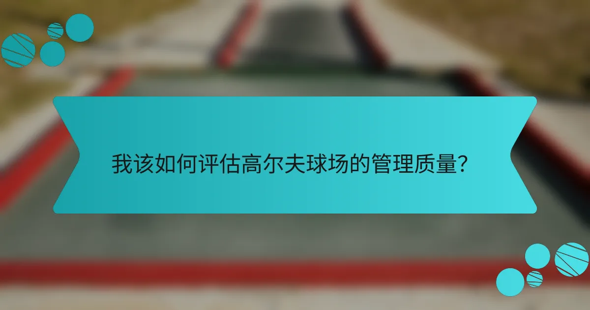 我该如何评估高尔夫球场的管理质量?